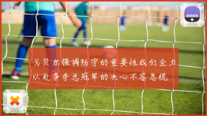戈贝尔强调防守的重要性我们全力以赴争夺总冠军的决心不容忽视