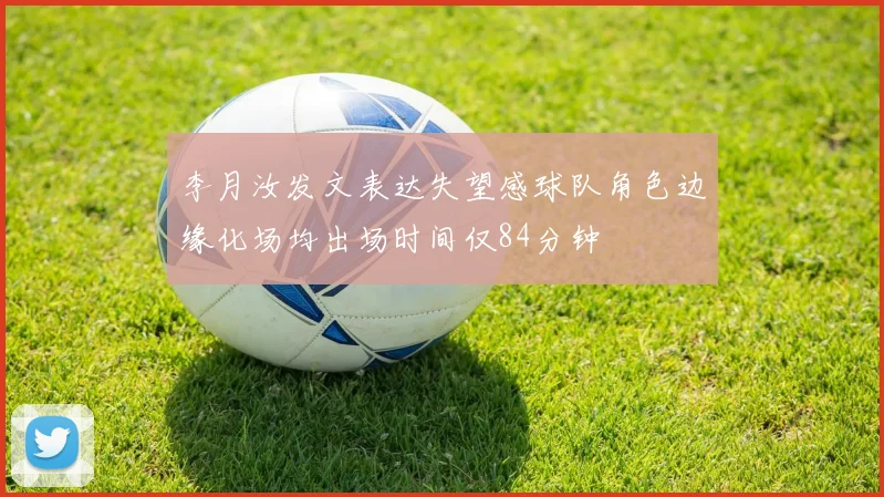 李月汝发文表达失望感球队角色边缘化场均出场时间仅84分钟