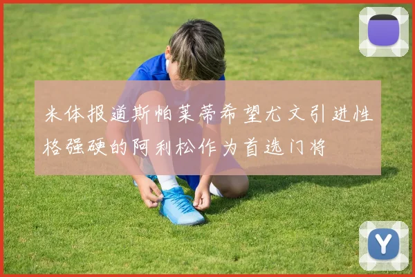 米体报道斯帕莱蒂希望尤文引进性格强硬的阿利松作为首选门将