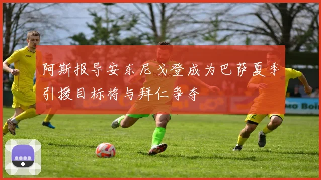 阿斯报导安东尼戈登成为巴萨夏季引援目标将与拜仁争夺