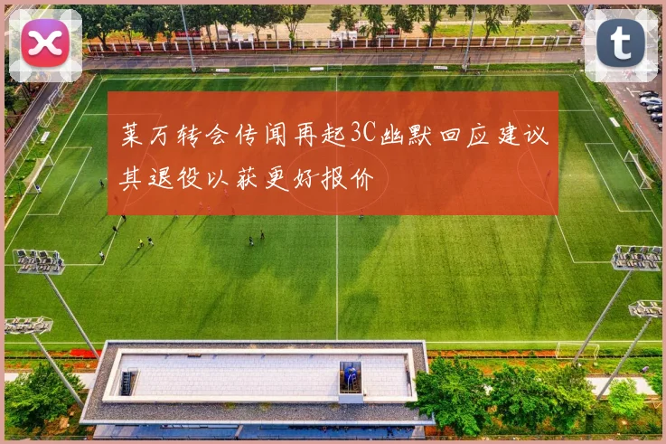 莱万转会传闻再起3C幽默回应建议其退役以获更好报价
