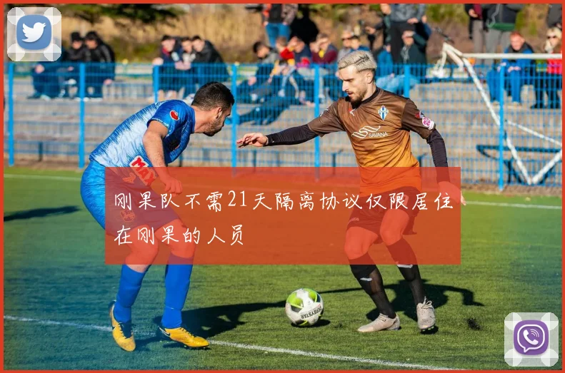 刚果队不需21天隔离协议仅限居住在刚果的人员