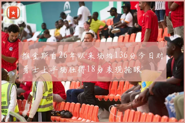 维金斯自26年以来场均136分今日对勇士上半场独得18分表现抢眼
