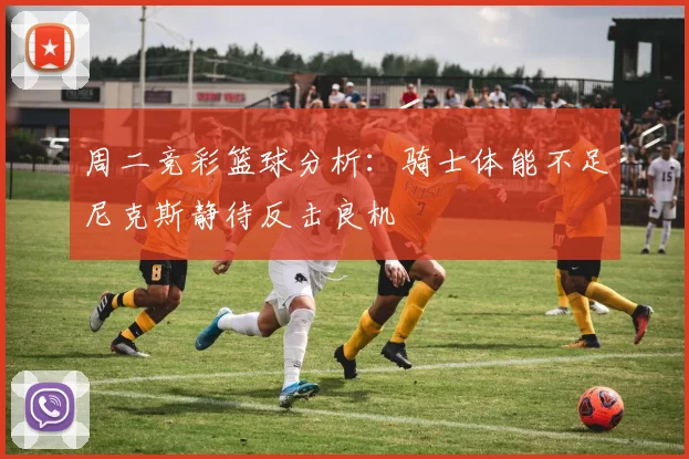 周二竞彩篮球分析：骑士体能不足尼克斯静待反击良机