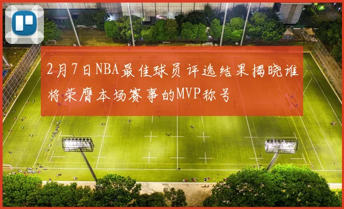 2月7日NBA最佳球员评选结果揭晓谁将荣膺本场赛事的MVP称号