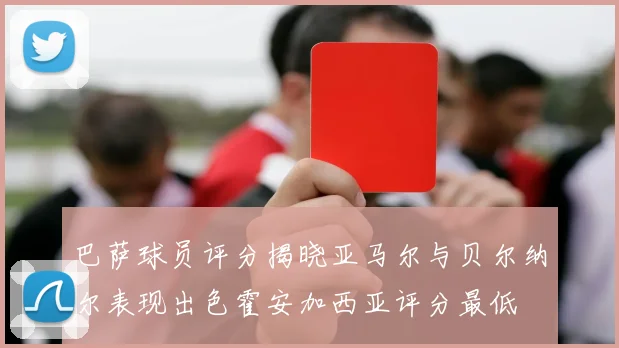 巴萨球员评分揭晓亚马尔与贝尔纳尔表现出色霍安加西亚评分最低