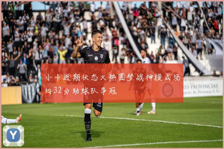 小卡近期状态火热圆梦战神模式场均32分助球队争冠