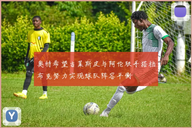 奥特希望吉莱斯皮与阿伦联手搭档布克努力实现球队阵容平衡