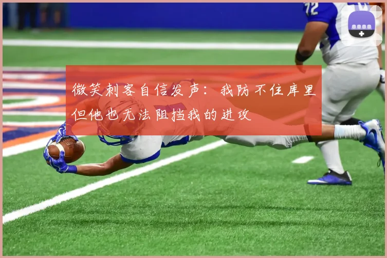 微笑刺客自信发声：我防不住库里但他也无法阻挡我的进攻