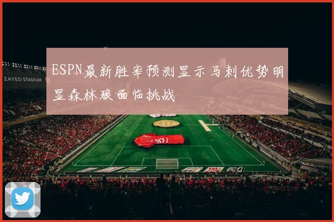 ESPN最新胜率预测显示马刺优势明显森林狼面临挑战