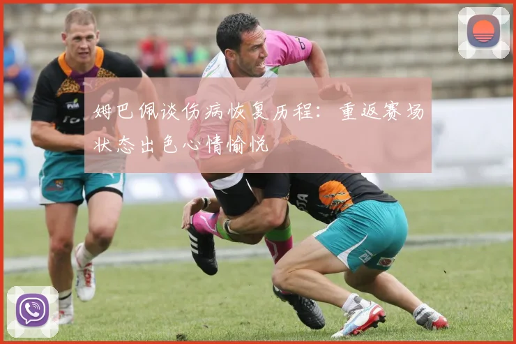 姆巴佩谈伤病恢复历程：重返赛场状态出色心情愉悦